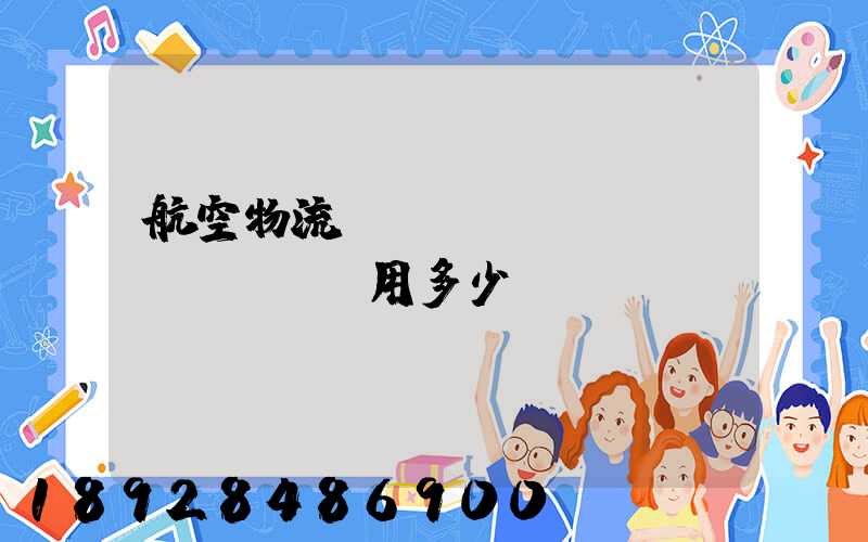 航空物流貨運(yùn)費(fèi)用多少？